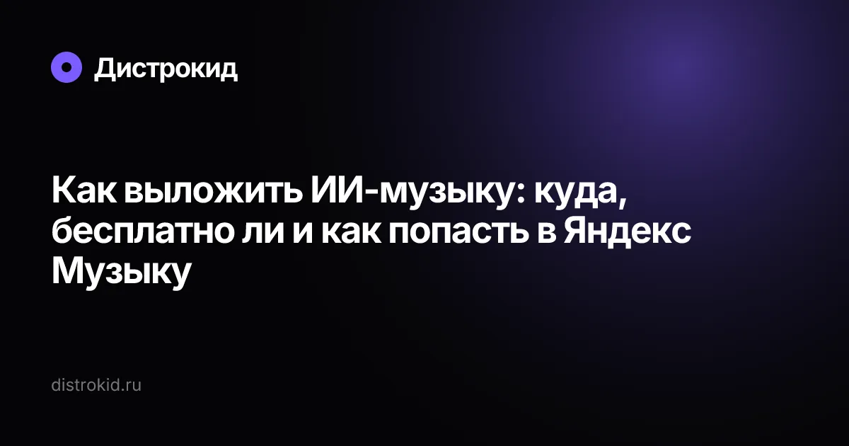 Как выложить ИИ-музыку: куда, бесплатно ли и в Яндекс Музыку — Дистрокид