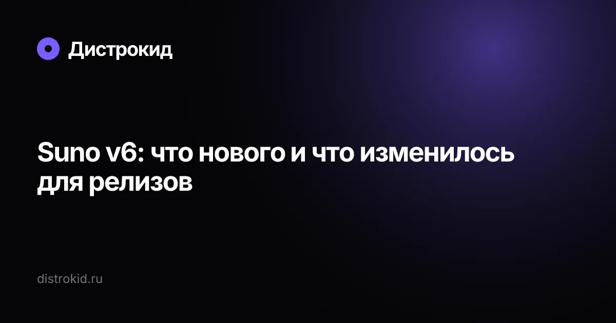 Suno v6: что нового и что изменилось для релизов — Дистрокид