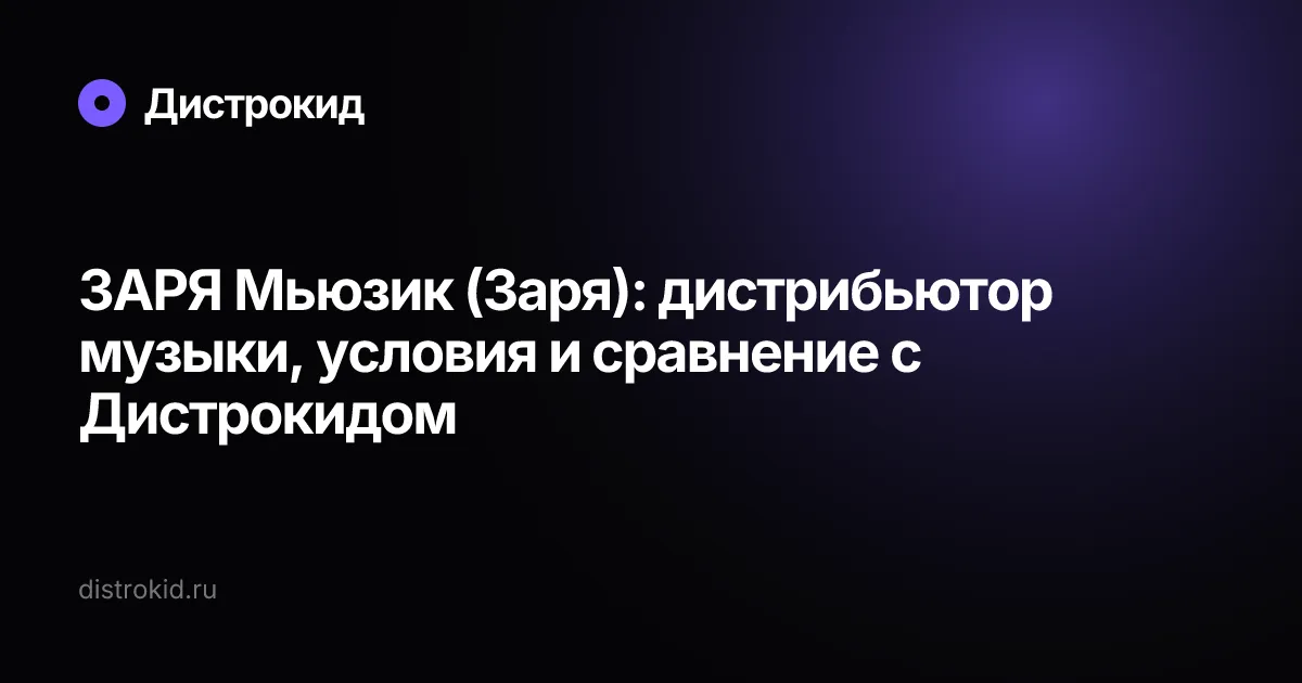 ЗАРЯ Мьюзик (Заря): дистрибьютор музыки, условия и сравнение с Дистрокидом — Дистрокид